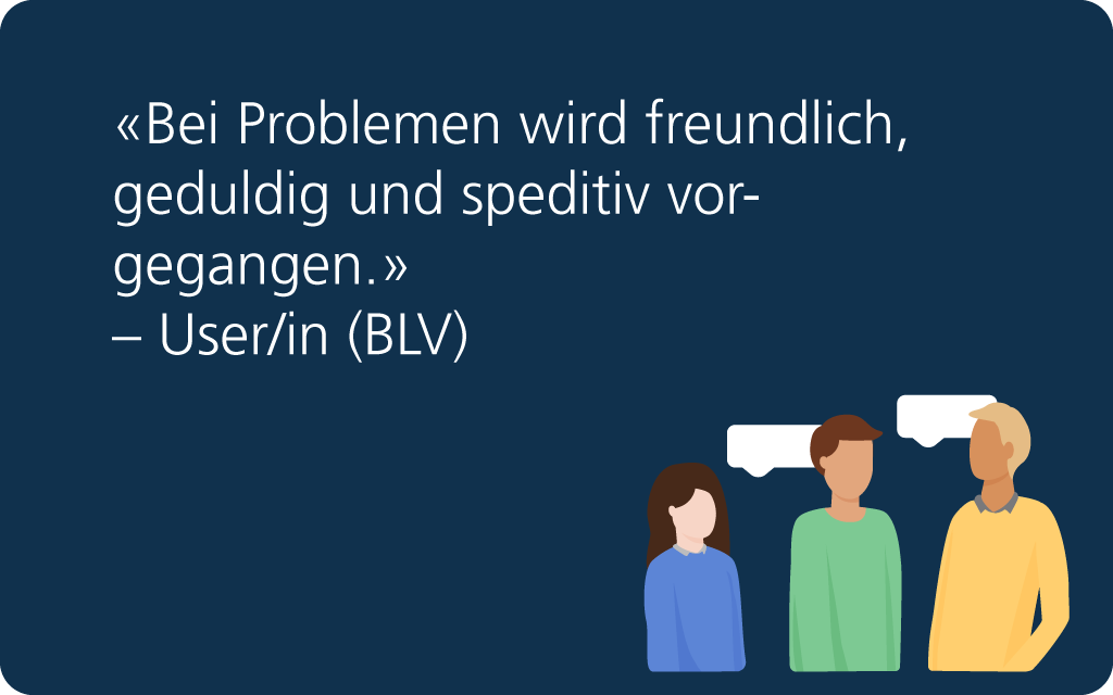 Feedback: «Bei Problemen wird freundlich, geduldig und speditiv vorgegangen.» – User/in (BLV).