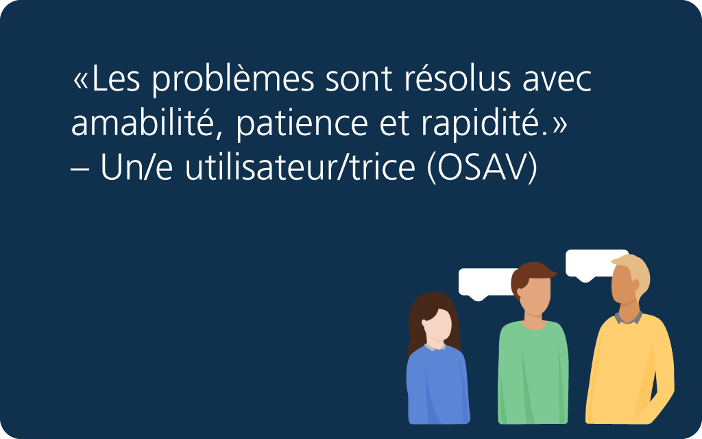 «Les problèmes sont résolus avec amabilité, patience et rapidité.» – Un/e utilisateur/trice (OSAV)
